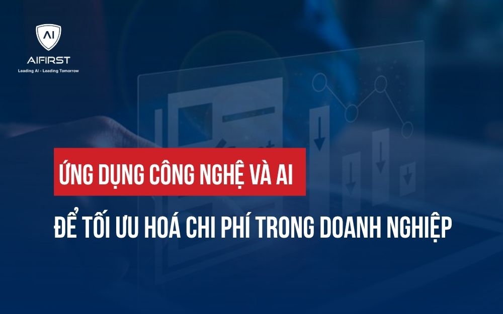 ỨNG DỤNG CÔNG NGHỆ VÀ AI ĐỂ TỐI ƯU HÓA CHI PHÍ TRONG DOANH NGHIỆP